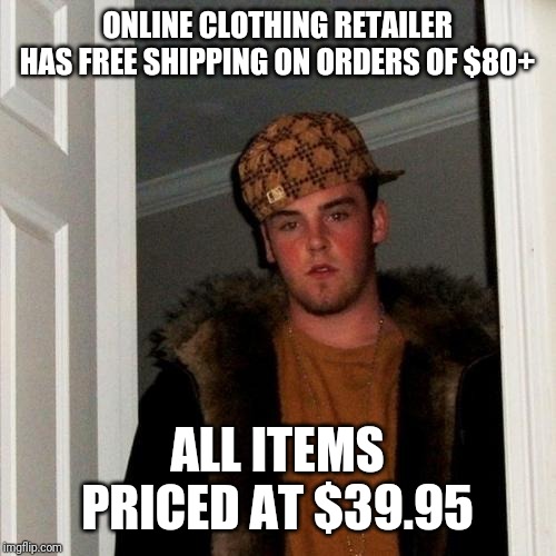 Scumbag Steve | ONLINE CLOTHING RETAILER HAS FREE SHIPPING ON ORDERS OF $80+; ALL ITEMS PRICED AT $39.95 | image tagged in memes,scumbag steve,AdviceAnimals | made w/ Imgflip meme maker
