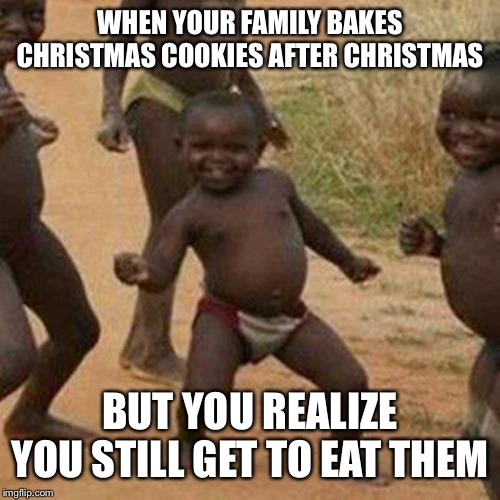 Third World Success Kid | WHEN YOUR FAMILY BAKES CHRISTMAS COOKIES AFTER CHRISTMAS; BUT YOU REALIZE YOU STILL GET TO EAT THEM | image tagged in memes,third world success kid | made w/ Imgflip meme maker