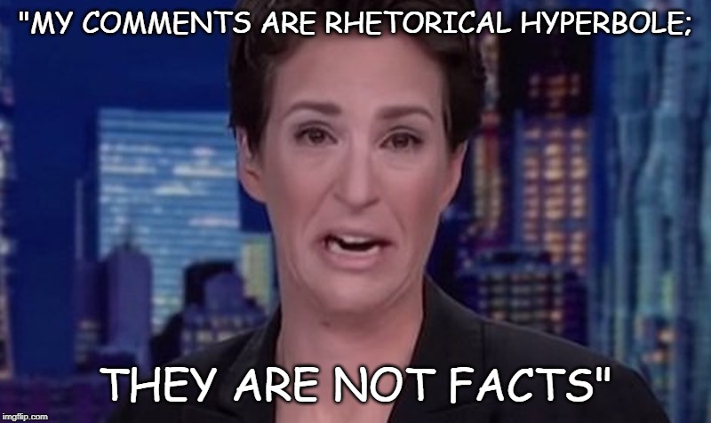 rachel maddow | "MY COMMENTS ARE RHETORICAL HYPERBOLE;; THEY ARE NOT FACTS" | image tagged in fake news,rachel maddow,propaganda | made w/ Imgflip meme maker