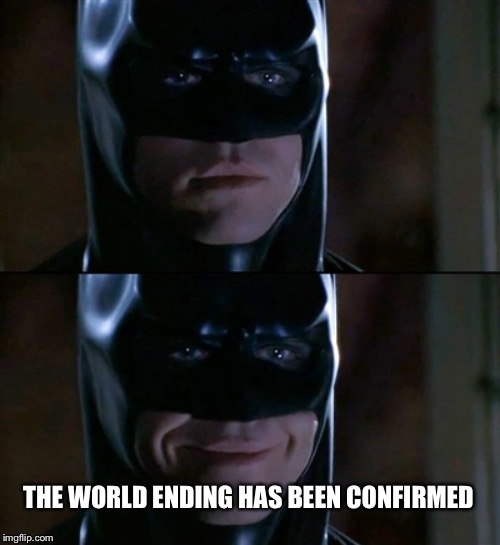 Batman Smiles Meme | THE WORLD ENDING HAS BEEN CONFIRMED | image tagged in memes,batman smiles | made w/ Imgflip meme maker