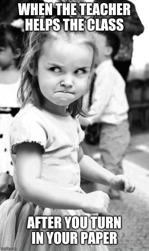 Angry Toddler | WHEN THE TEACHER HELPS THE CLASS; AFTER YOU TURN IN YOUR PAPER | image tagged in memes,angry toddler | made w/ Imgflip meme maker