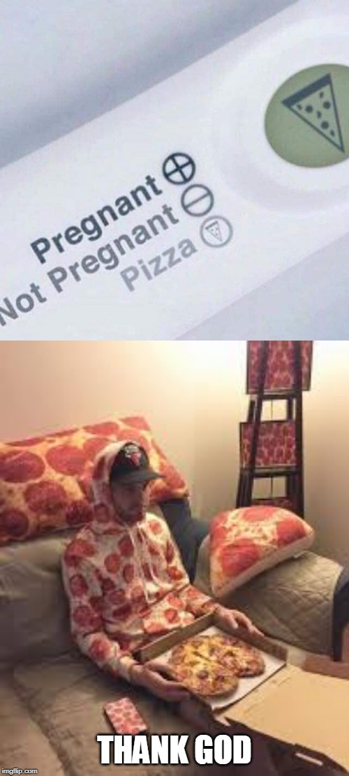WE'RE HAVIN PIZZA! |  THANK GOD | image tagged in pizza man,memes,pregnant,pregnancy test,pizza | made w/ Imgflip meme maker