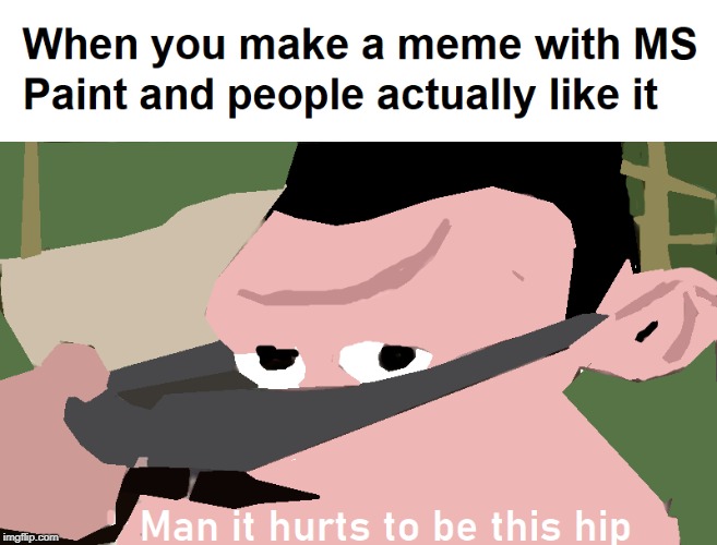 Man it hurt to be this hip MS PAINT | image tagged in memes | made w/ Imgflip meme maker