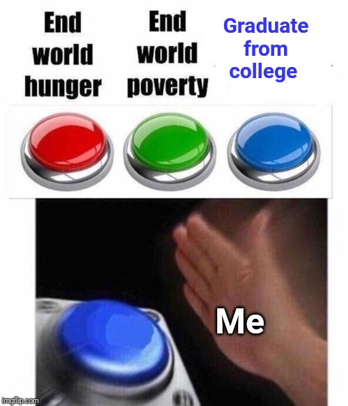 Graduate from college |  Graduate from college; Me | image tagged in 3 button decision,meme,memes,college,goal,goals | made w/ Imgflip meme maker