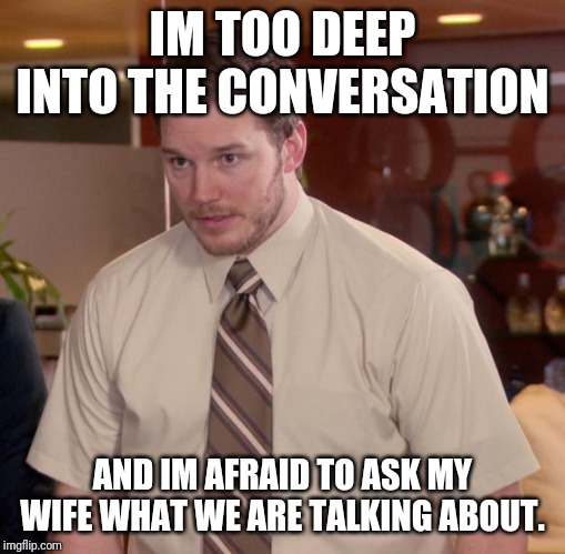 Afraid To Ask Andy Meme | IM TOO DEEP INTO THE CONVERSATION; AND IM AFRAID TO ASK MY WIFE WHAT WE ARE TALKING ABOUT. | image tagged in memes,afraid to ask andy | made w/ Imgflip meme maker
