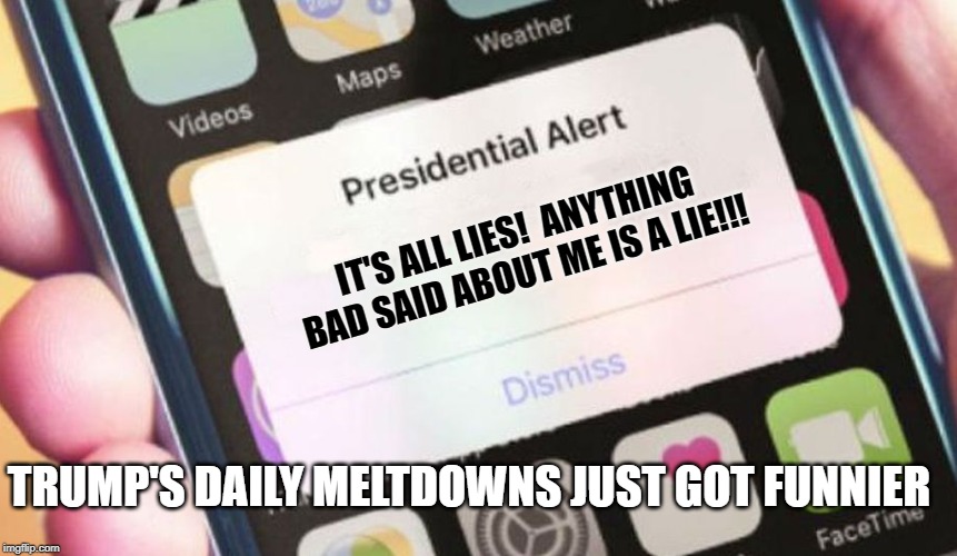 Presidential Alert | IT'S ALL LIES!  ANYTHING BAD SAID ABOUT ME IS A LIE!!! TRUMP'S DAILY MELTDOWNS JUST GOT FUNNIER | image tagged in memes,presidential alert | made w/ Imgflip meme maker