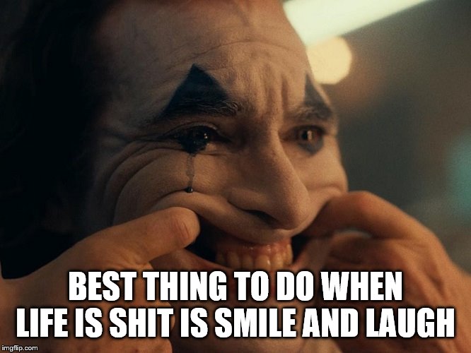 Joaquin Phoenix Joker Smiling | BEST THING TO DO WHEN LIFE IS SHIT IS SMILE AND LAUGH | image tagged in joaquin phoenix joker smiling | made w/ Imgflip meme maker