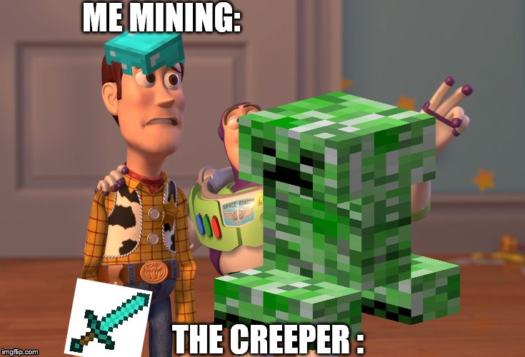 X, X Everywhere | ME MINING:; THE CREEPER : | image tagged in memes,x x everywhere | made w/ Imgflip meme maker