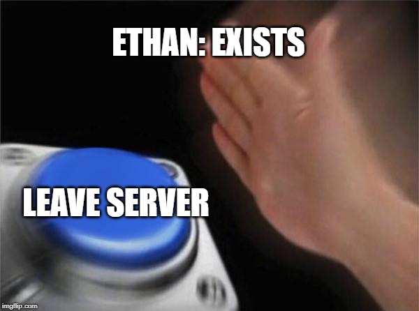 Blank Nut Button Meme | ETHAN: EXISTS; LEAVE SERVER | image tagged in memes,blank nut button | made w/ Imgflip meme maker