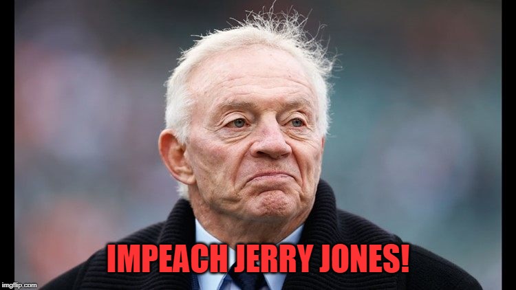 The Cowboys | IMPEACH JERRY JONES! | image tagged in impeach | made w/ Imgflip meme maker