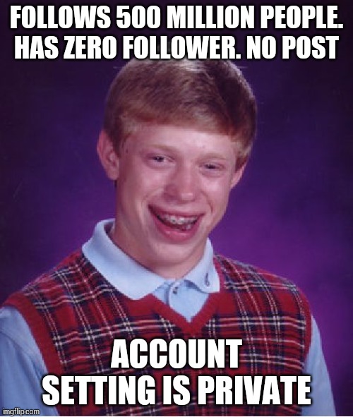 Bad Luck Brian | FOLLOWS 500 MILLION PEOPLE. HAS ZERO FOLLOWER. NO POST; ACCOUNT SETTING IS PRIVATE | image tagged in memes,bad luck brian | made w/ Imgflip meme maker