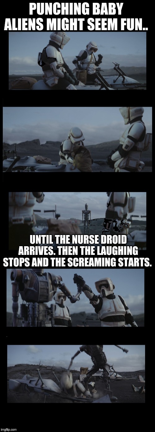 IG-11 Nurse Droid | PUNCHING BABY ALIENS MIGHT SEEM FUN.. UNTIL THE NURSE DROID ARRIVES. THEN THE LAUGHING STOPS AND THE SCREAMING STARTS. | image tagged in the mandalorian,biker scouts,baby yoda,ig 11,rekt | made w/ Imgflip meme maker