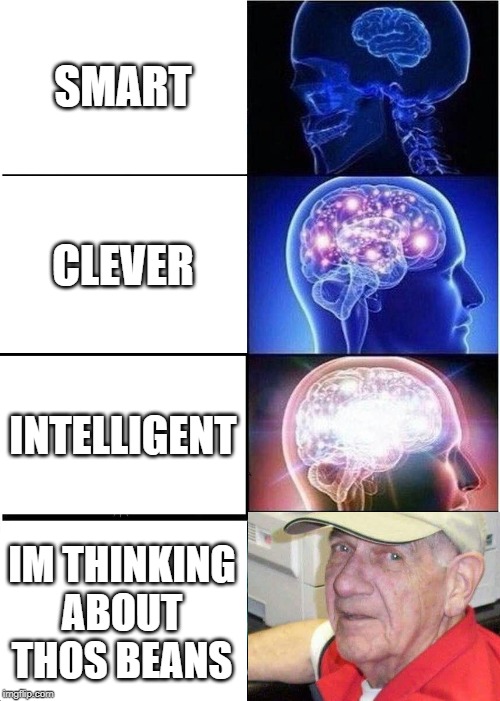 Expanding Brain Meme | SMART; CLEVER; INTELLIGENT; IM THINKING ABOUT THOS BEANS | image tagged in memes,expanding brain | made w/ Imgflip meme maker