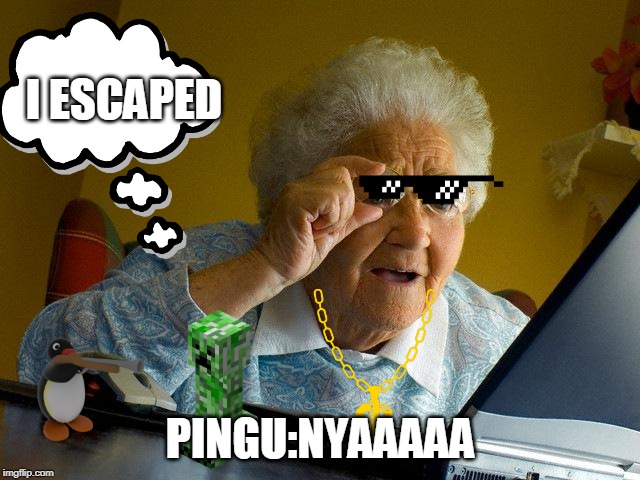 Grandma Finds The Internet | I ESCAPED; PINGU:NYAAAAA | image tagged in memes,grandma finds the internet | made w/ Imgflip meme maker