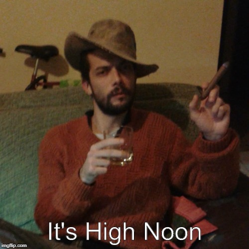 High Noon | It's High Noon | image tagged in it's high noon | made w/ Imgflip meme maker