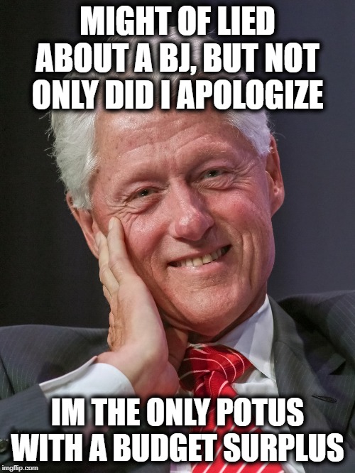 Conservatives and their Bill Clinton Derangement Syndrome | MIGHT OF LIED ABOUT A BJ, BUT NOT ONLY DID I APOLOGIZE; IM THE ONLY POTUS WITH A BUDGET SURPLUS | image tagged in memes,politics,budget,maga,impeach trump | made w/ Imgflip meme maker