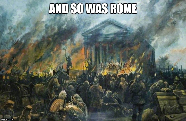 Sack of Rome | AND SO WAS ROME | image tagged in sack of rome | made w/ Imgflip meme maker