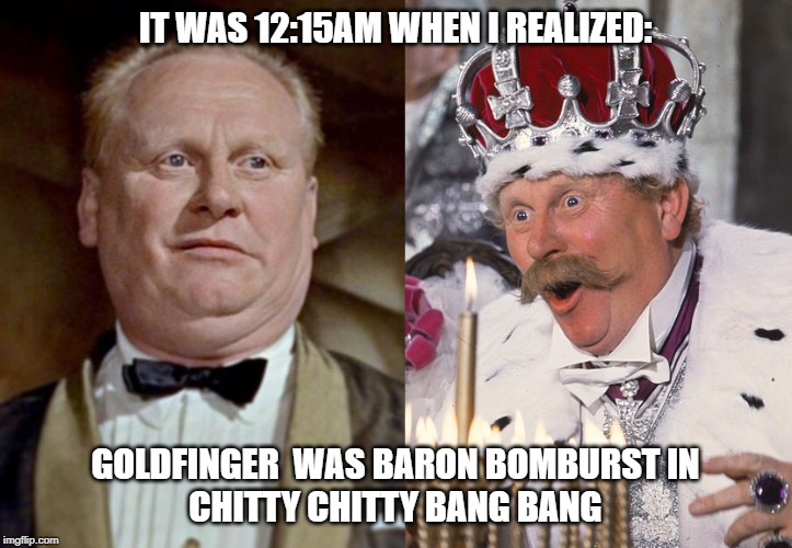 IT WAS 12:15AM WHEN I REALIZED:; GOLDFINGER  WAS BARON BOMBURST IN
CHITTY CHITTY BANG BANG | made w/ Imgflip meme maker