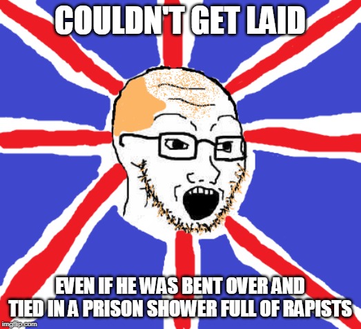 COULDN'T GET LAID; EVEN IF HE WAS BENT OVER AND TIED IN A PRISON SHOWER FULL OF RAPISTS | made w/ Imgflip meme maker
