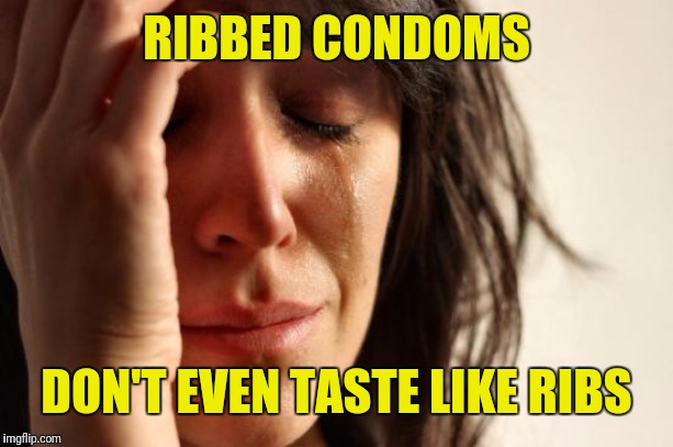 First World Problems Meme | RIBBED CONDOMS; DON'T EVEN TASTE LIKE RIBS | image tagged in memes,first world problems | made w/ Imgflip meme maker