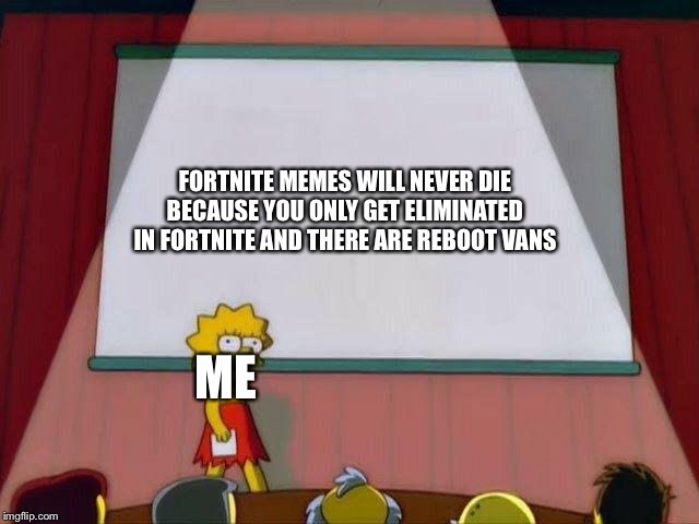Lisa Simpson's Presentation | FORTNITE MEMES WILL NEVER DIE BECAUSE YOU ONLY GET ELIMINATED IN FORTNITE AND THERE ARE REBOOT VANS; ME | image tagged in lisa simpson's presentation | made w/ Imgflip meme maker