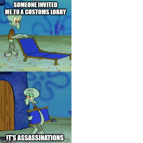 Squidward chair | SOMEONE INVITED ME TO A CUSTOMS LOBBY; IT'S ASSASSINATIONS | image tagged in squidward chair | made w/ Imgflip meme maker