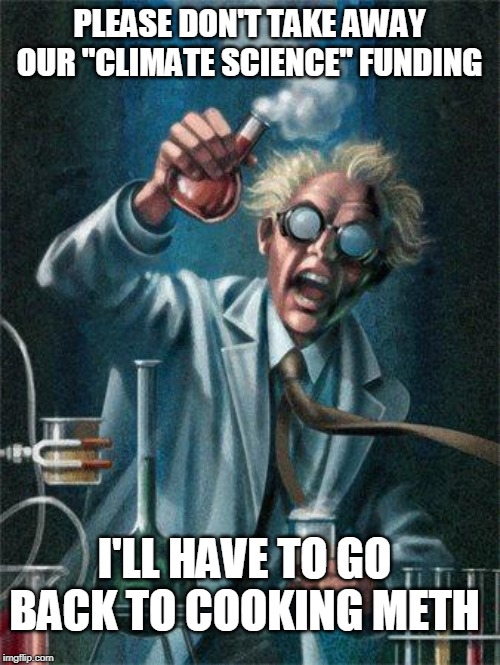 Mad Scientist | PLEASE DON'T TAKE AWAY OUR "CLIMATE SCIENCE" FUNDING I'LL HAVE TO GO BACK TO COOKING METH | image tagged in mad scientist | made w/ Imgflip meme maker