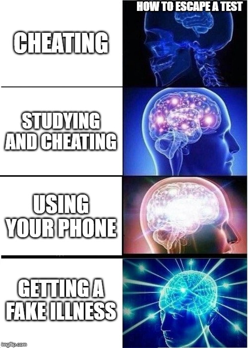 Expanding Brain | HOW TO ESCAPE A TEST; CHEATING; STUDYING AND CHEATING; USING YOUR PHONE; GETTING A FAKE ILLNESS | image tagged in memes,expanding brain | made w/ Imgflip meme maker