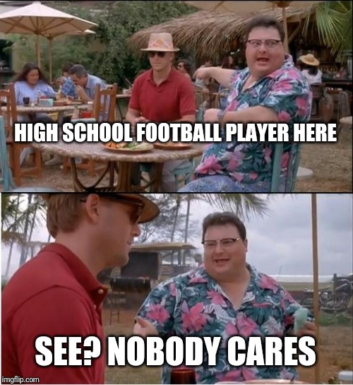 See Nobody Cares Meme | HIGH SCHOOL FOOTBALL PLAYER HERE; SEE? NOBODY CARES | image tagged in memes,see nobody cares | made w/ Imgflip meme maker