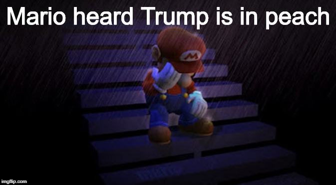 Its-a-me sad mariooo | Mario heard Trump is in peach | image tagged in donald trump,mario | made w/ Imgflip meme maker