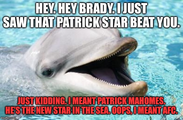 Spongebob’s sidekick Patrick beat Tom Brady | HEY. HEY BRADY. I JUST SAW THAT PATRICK STAR BEAT YOU. JUST KIDDING. I MEANT PATRICK MAHOMES. HE’S THE NEW STAR IN THE SEA. OOPS, I MEANT AFC. | image tagged in dumb joke dolphin,memes,tom brady,patrick,nfl football,bad joke | made w/ Imgflip meme maker