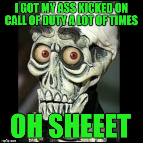 Achmed the dead terrorist  | I GOT MY ASS KICKED ON CALL OF DUTY A LOT OF TIMES; OH SHEEET | image tagged in achmed the dead terrorist,gaming,video games,call of duty,memes | made w/ Imgflip meme maker