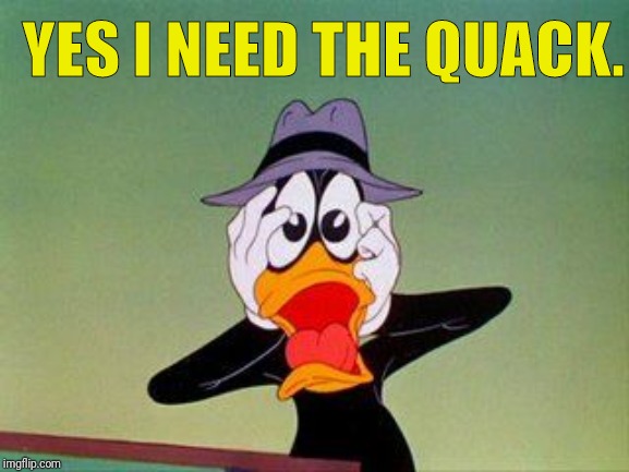 DAFFY DUCK SCARED | YES I NEED THE QUACK. | image tagged in daffy duck scared | made w/ Imgflip meme maker