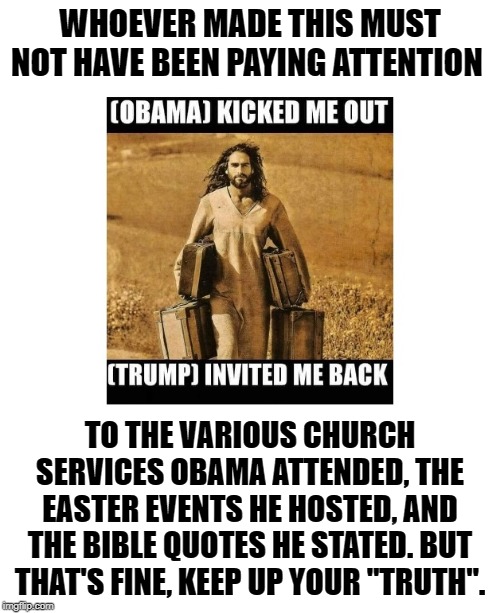 Oh, and there's also a Separation between Church and State. | WHOEVER MADE THIS MUST NOT HAVE BEEN PAYING ATTENTION; TO THE VARIOUS CHURCH SERVICES OBAMA ATTENDED, THE EASTER EVENTS HE HOSTED, AND THE BIBLE QUOTES HE STATED. BUT THAT'S FINE, KEEP UP YOUR "TRUTH". | image tagged in church,christianity,barack obama,donald trump,bible,secular | made w/ Imgflip meme maker