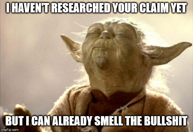yoda smell | I HAVEN'T RESEARCHED YOUR CLAIM YET; BUT I CAN ALREADY SMELL THE BULLSHIT | image tagged in yoda smell | made w/ Imgflip meme maker