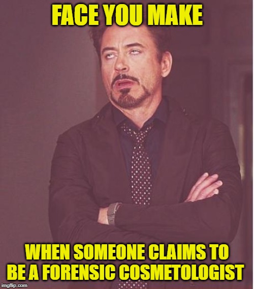 Face You Make | FACE YOU MAKE; WHEN SOMEONE CLAIMS TO BE A FORENSIC COSMETOLOGIST | image tagged in memes,face you make robert downey jr,stupid people,funny memes,csi | made w/ Imgflip meme maker