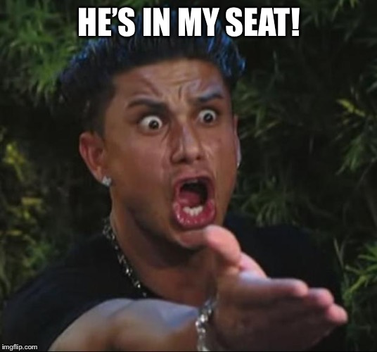 DJ Pauly D Meme | HE’S IN MY SEAT! | image tagged in memes,dj pauly d | made w/ Imgflip meme maker