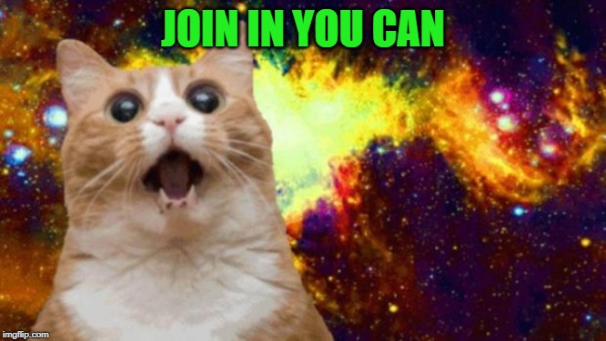 space cat | JOIN IN YOU CAN | image tagged in space cat | made w/ Imgflip meme maker