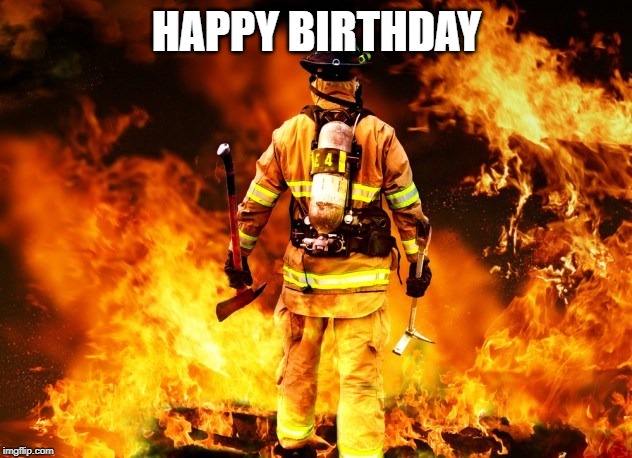 fireman | HAPPY BIRTHDAY | image tagged in fireman | made w/ Imgflip meme maker
