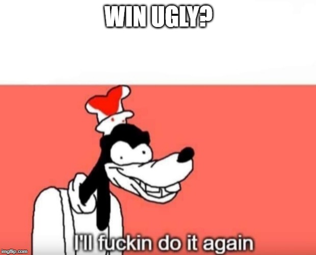 Goofy ill fuckin do it again | WIN UGLY? | image tagged in goofy ill fuckin do it again,GreenBayPackers | made w/ Imgflip meme maker