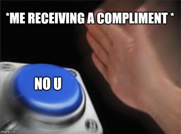Blank Nut Button | *ME RECEIVING A COMPLIMENT *; NO U | image tagged in memes,blank nut button | made w/ Imgflip meme maker