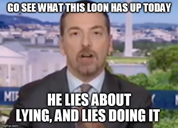 chuck todd | GO SEE WHAT THIS LOON HAS UP TODAY; HE LIES ABOUT LYING, AND LIES DOING IT | image tagged in chuck todd | made w/ Imgflip meme maker