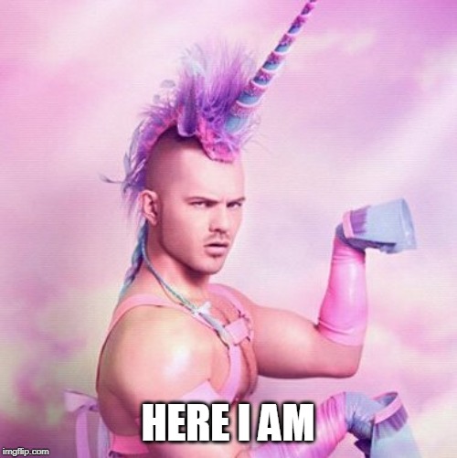 Unicorn MAN Meme | HERE I AM | image tagged in memes,unicorn man | made w/ Imgflip meme maker
