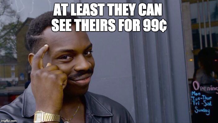 Roll Safe Think About It Meme | AT LEAST THEY CAN 
SEE THEIRS FOR 99¢ | image tagged in memes,roll safe think about it | made w/ Imgflip meme maker