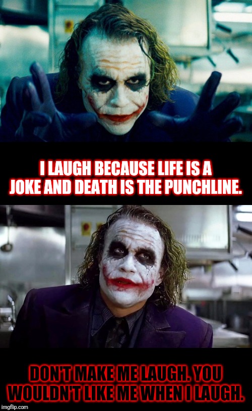 Crossover fun! | I LAUGH BECAUSE LIFE IS A JOKE AND DEATH IS THE PUNCHLINE. DON'T MAKE ME LAUGH. YOU WOULDN'T LIKE ME WHEN I LAUGH. | image tagged in narrow black strip background,memes,the joker,death | made w/ Imgflip meme maker
