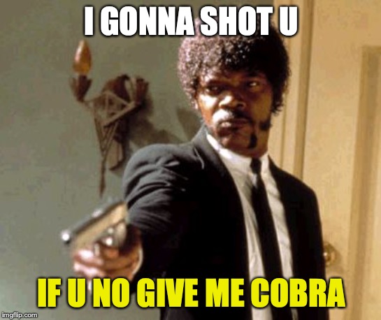 Say That Again I Dare You | I GONNA SHOT U; IF U NO GIVE ME COBRA | image tagged in memes,say that again i dare you | made w/ Imgflip meme maker