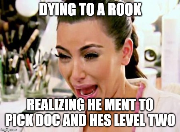 Kim Kardashian | DYING TO A ROOK; REALIZING HE MENT TO PICK DOC AND HES LEVEL TWO | image tagged in kim kardashian | made w/ Imgflip meme maker