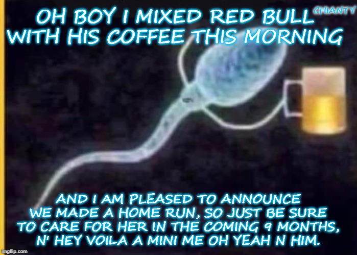 Red Bull | CHIANTY; OH BOY I MIXED RED BULL WITH HIS COFFEE THIS MORNING; AND I AM PLEASED TO ANNOUNCE WE MADE A HOME RUN, SO JUST BE SURE TO CARE FOR HER IN THE COMING 9 MONTHS,
N' HEY VOILA A MINI ME OH YEAH N HIM. | image tagged in coffee | made w/ Imgflip meme maker