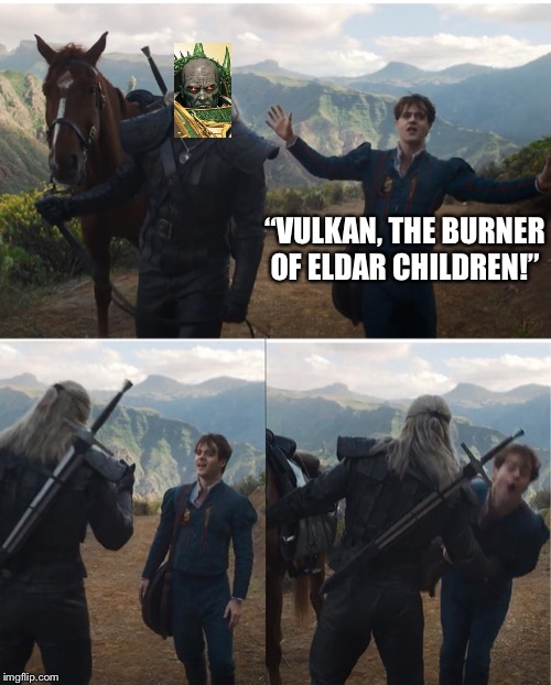 Witcher | “VULKAN, THE BURNER OF ELDAR CHILDREN!” | image tagged in witcher,Grimdank | made w/ Imgflip meme maker