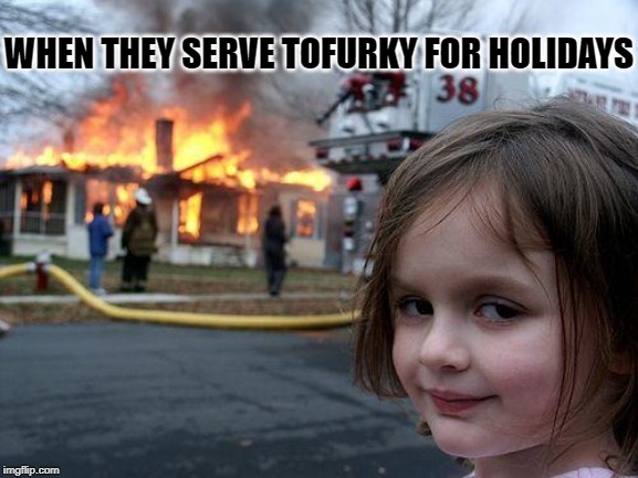 Disaster Girl | WHEN THEY SERVE TOFURKY FOR HOLIDAYS | image tagged in memes,disaster girl | made w/ Imgflip meme maker